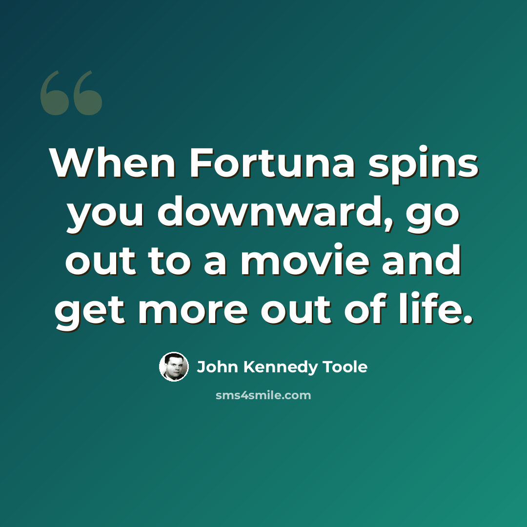 “When Fortuna spins you downward, go out to a movie and get more out of life.” quote by John Kennedy Toole