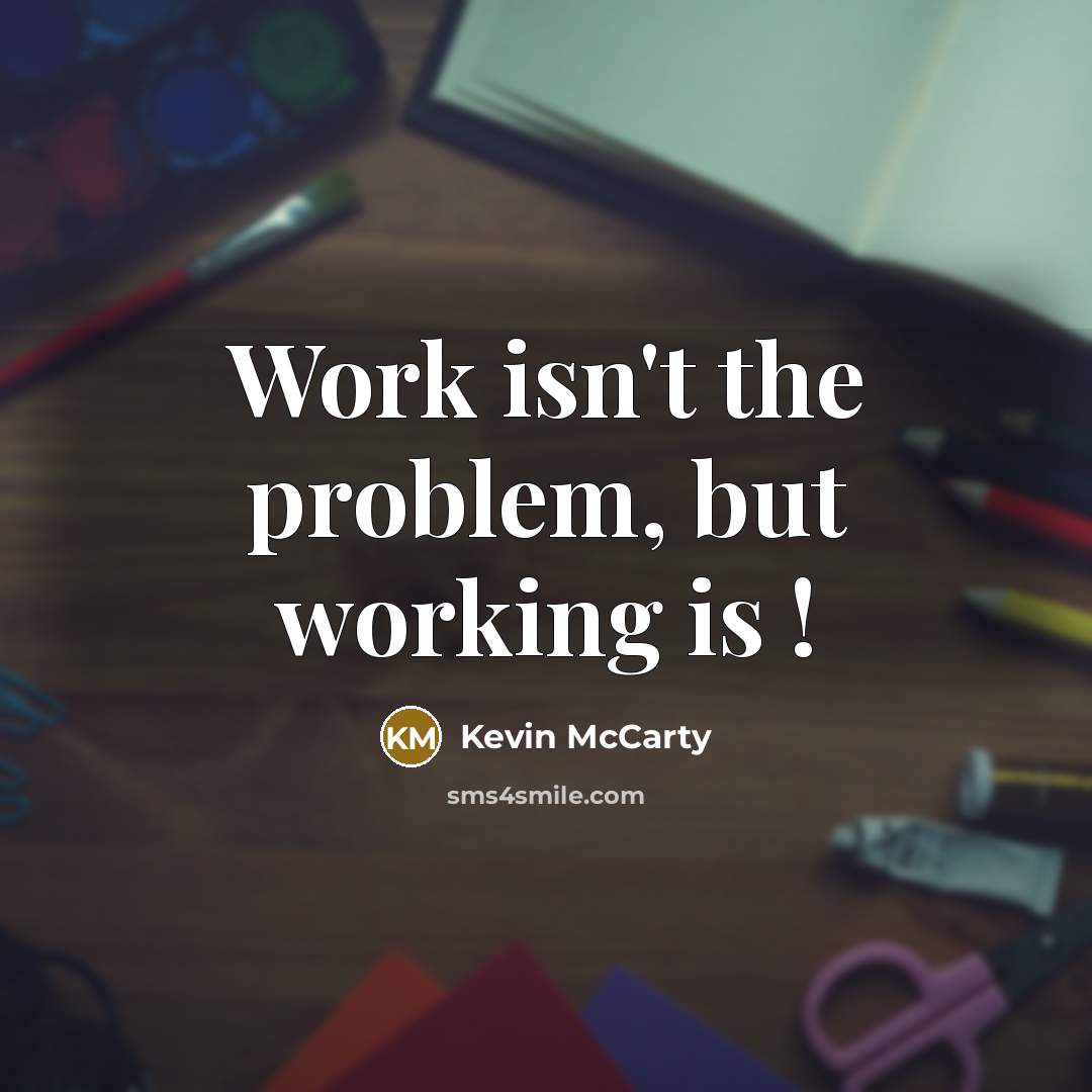 “Work isn't the problem, but working is !” quote by Kevin Mccarty