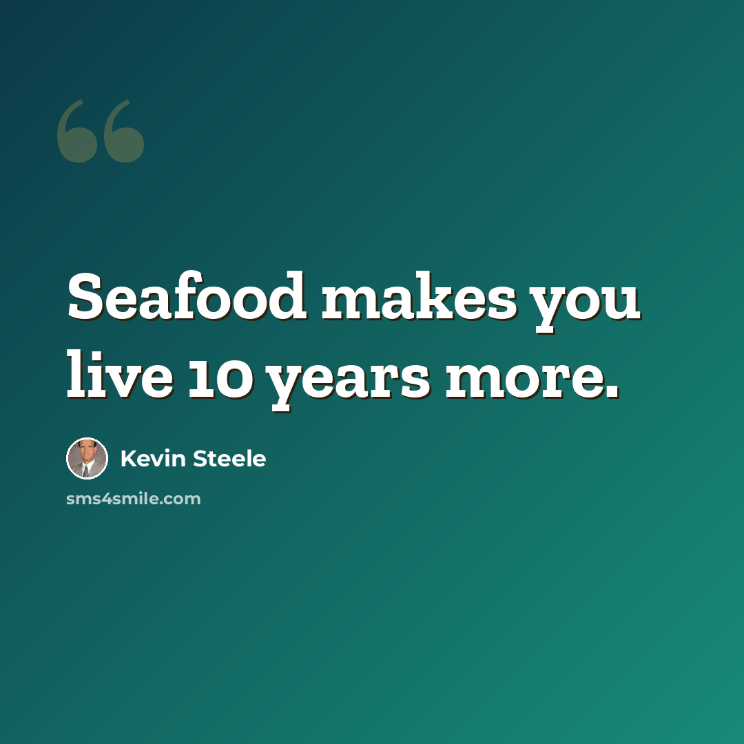 “Seafood makes you live 10 years more.” quote by Kevin Steele
