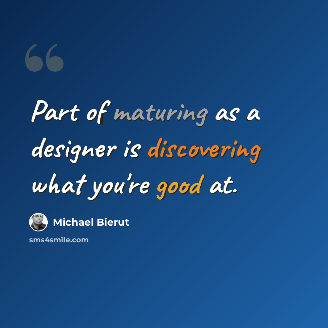 “Part of maturing as a designer is discovering what you're good at.” quote by Michael Bierut
