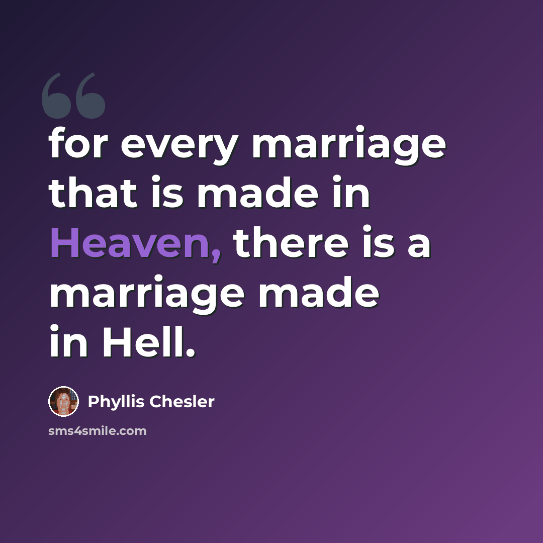 “for every marriage that is made in Heaven, there is a marriage made in Hell.” quote by Phyllis Chesler