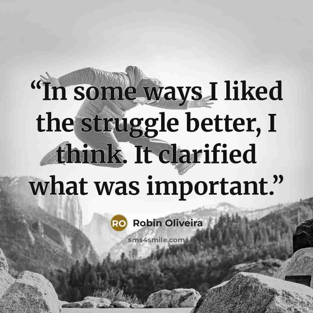 “In some ways I liked the struggle better, I think. It clarified what was important.” quote by Robin Oliveira