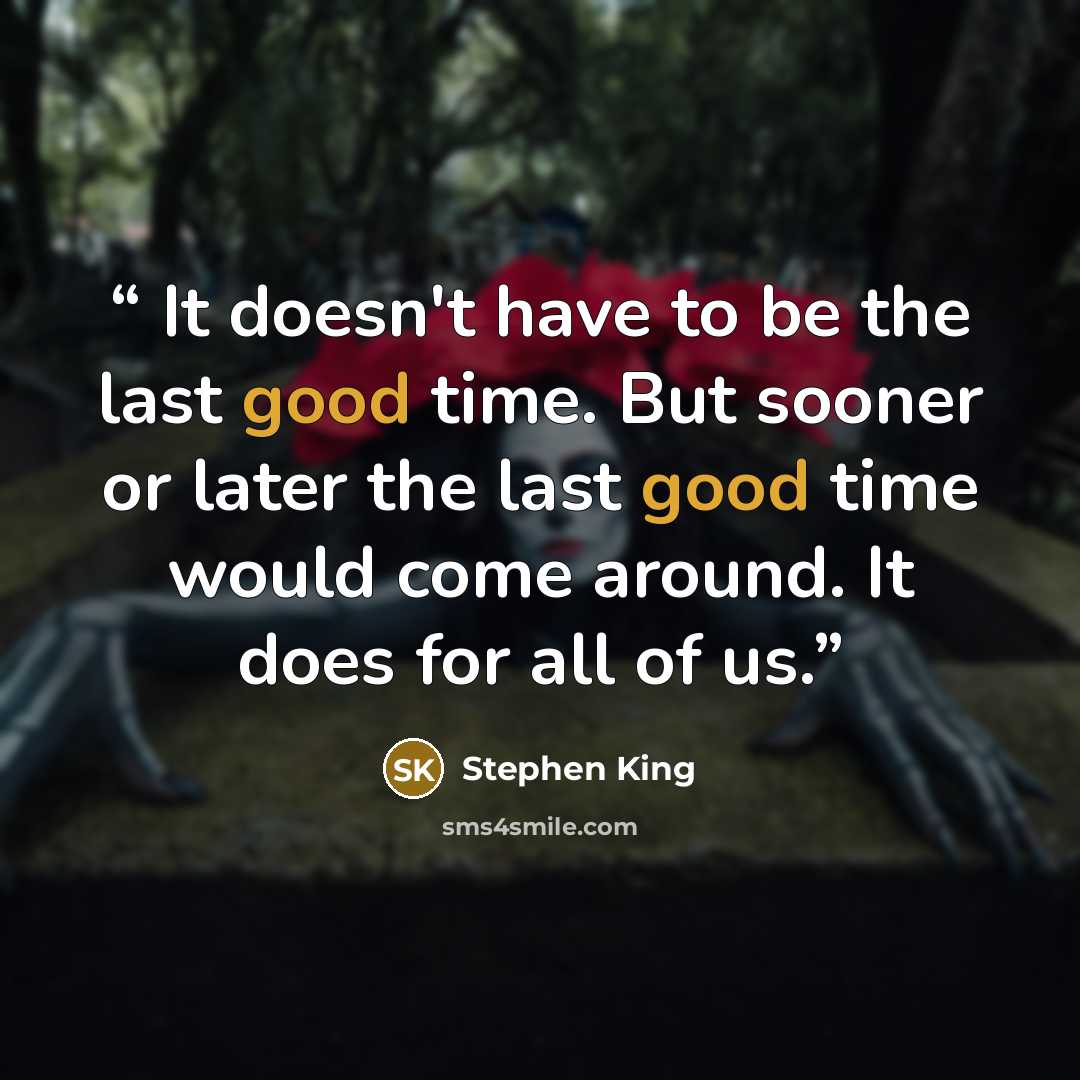 “It doesn't have to be the last good time. But sooner or later the last good time would come around. It does for all of us.” quote by Stephen King