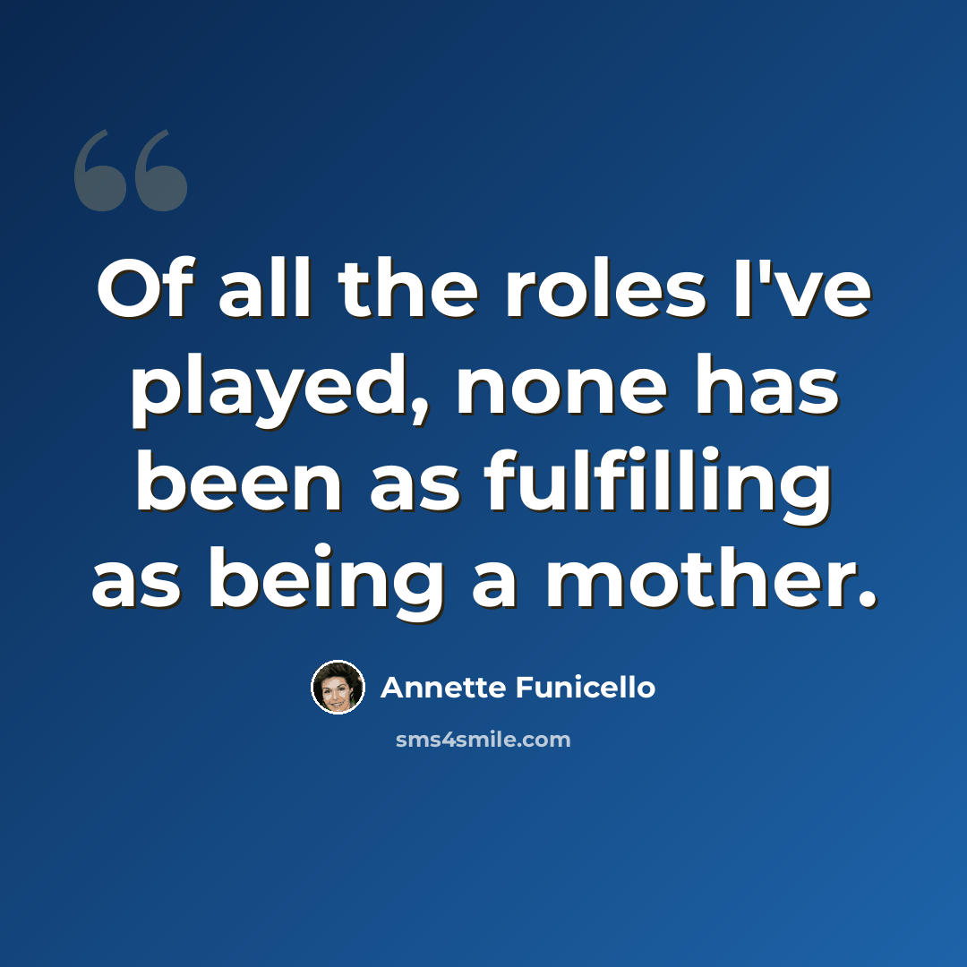 “Of all the roles I've played, none has been as fulfilling as being a mother.” quote by Annette Funicello