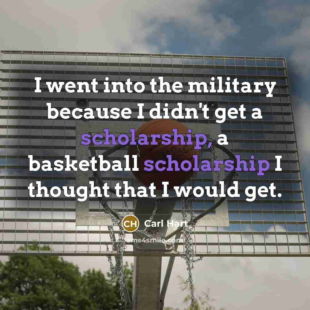 “I went into the military because I didn't get a scholarship, a basketball scholarship I thought that I would get.” quote by Carl Hart