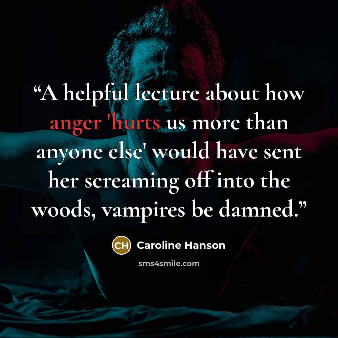 “A helpful lecture about how anger 'hurts us more than anyone else' would have sent her screaming off into the woods, vampires be damned.” quote by Caroline Hanson