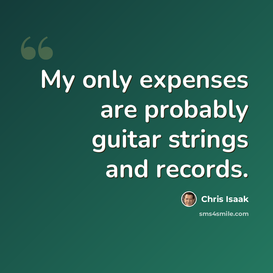 “My only expenses are probably guitar strings and records.” quote by Chris Isaak