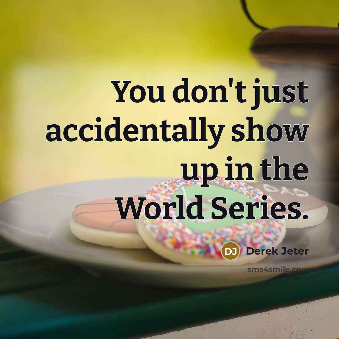 “You don't just accidentally show up in the World Series.” quote by Derek Jeter