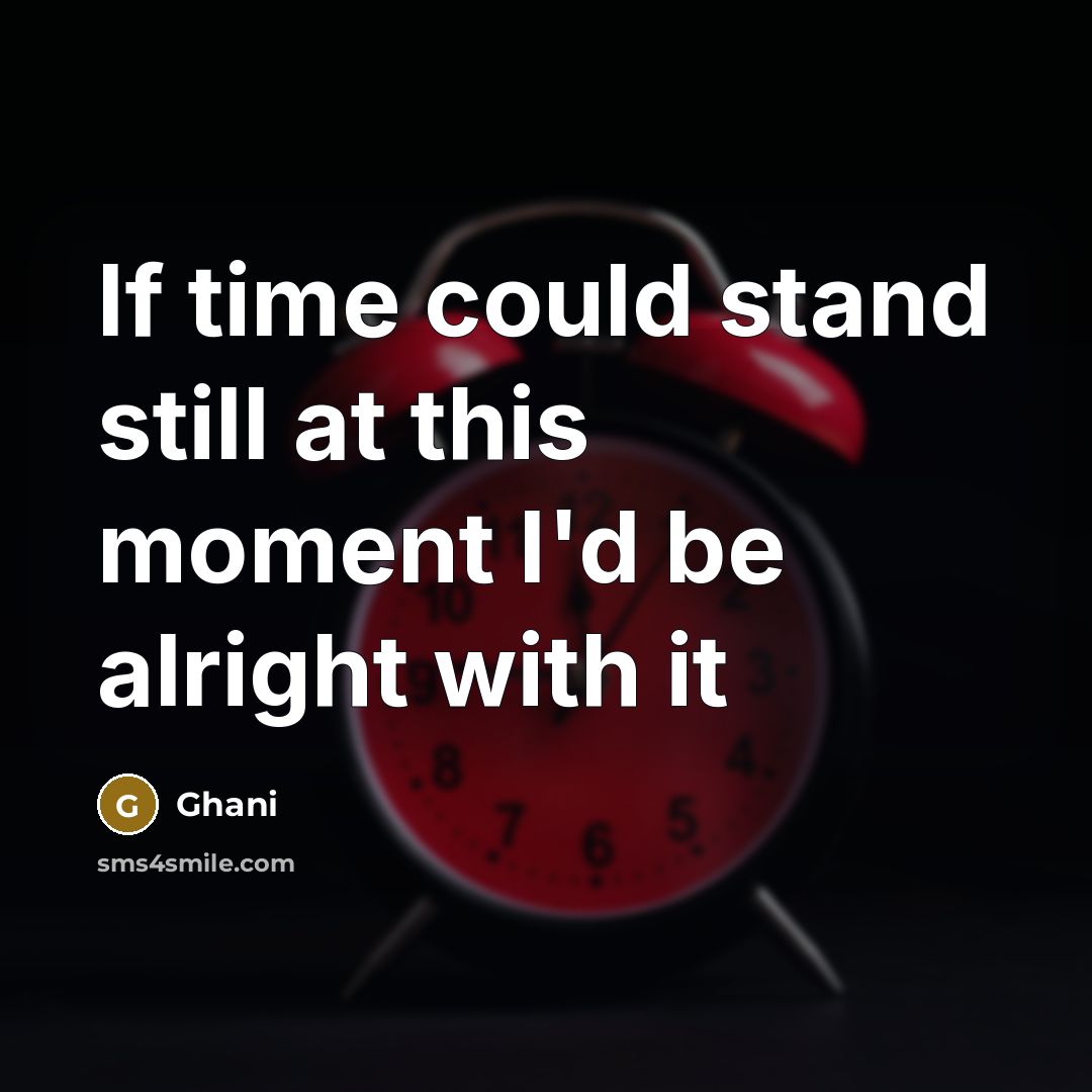 “If time could stand still at this moment I'd be alright with it” quote by Ghani