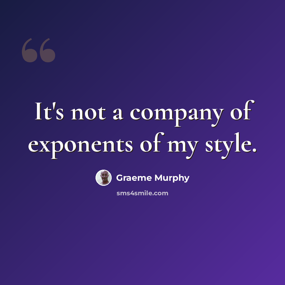 “It's not a company of exponents of my style.” quote by Graeme Murphy