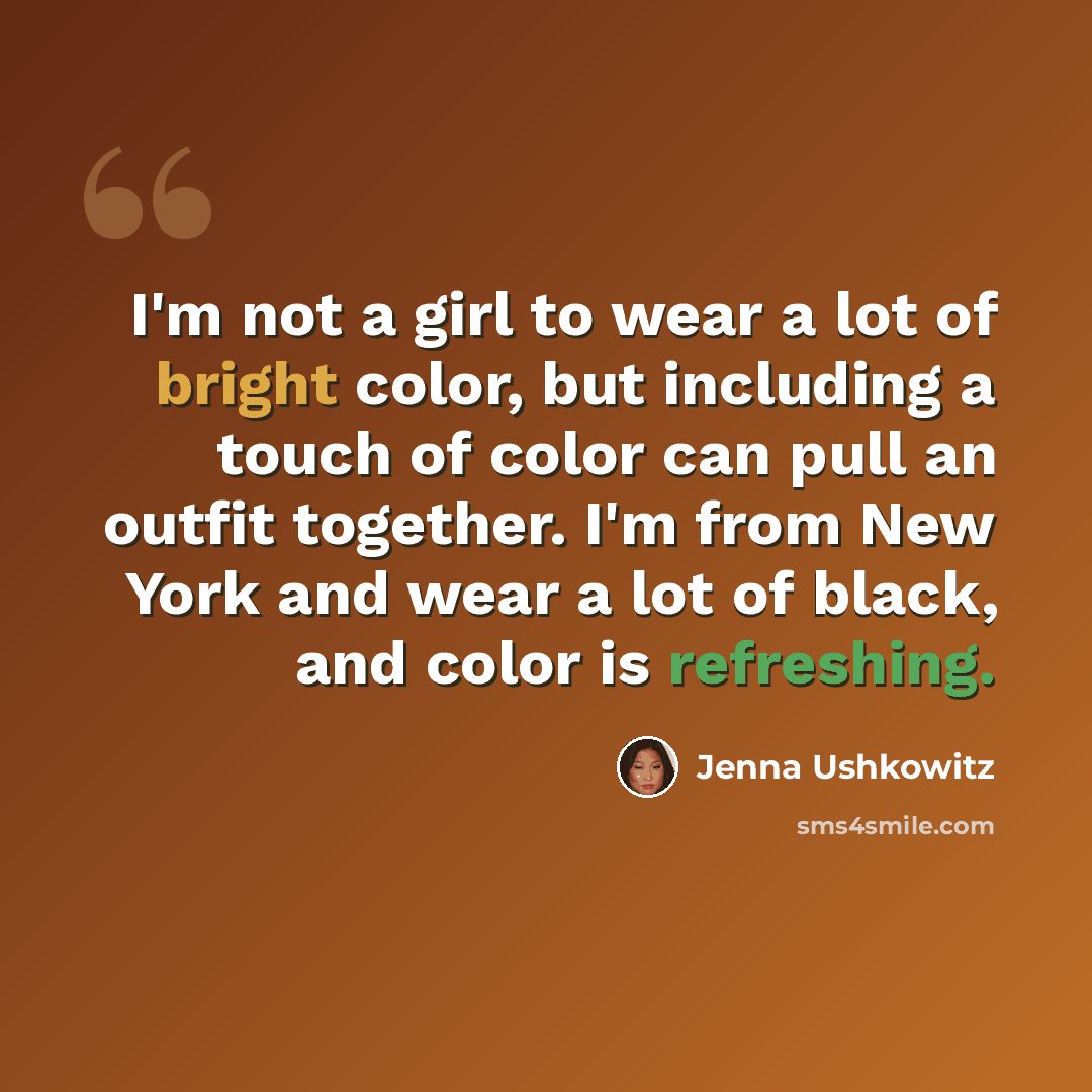“I'm not a girl to wear a lot of bright color, but including a touch of color can pull an outfit together. I'm from New York and wear a lot of black, and color is refreshing.” quote by Jenna Ushkowitz