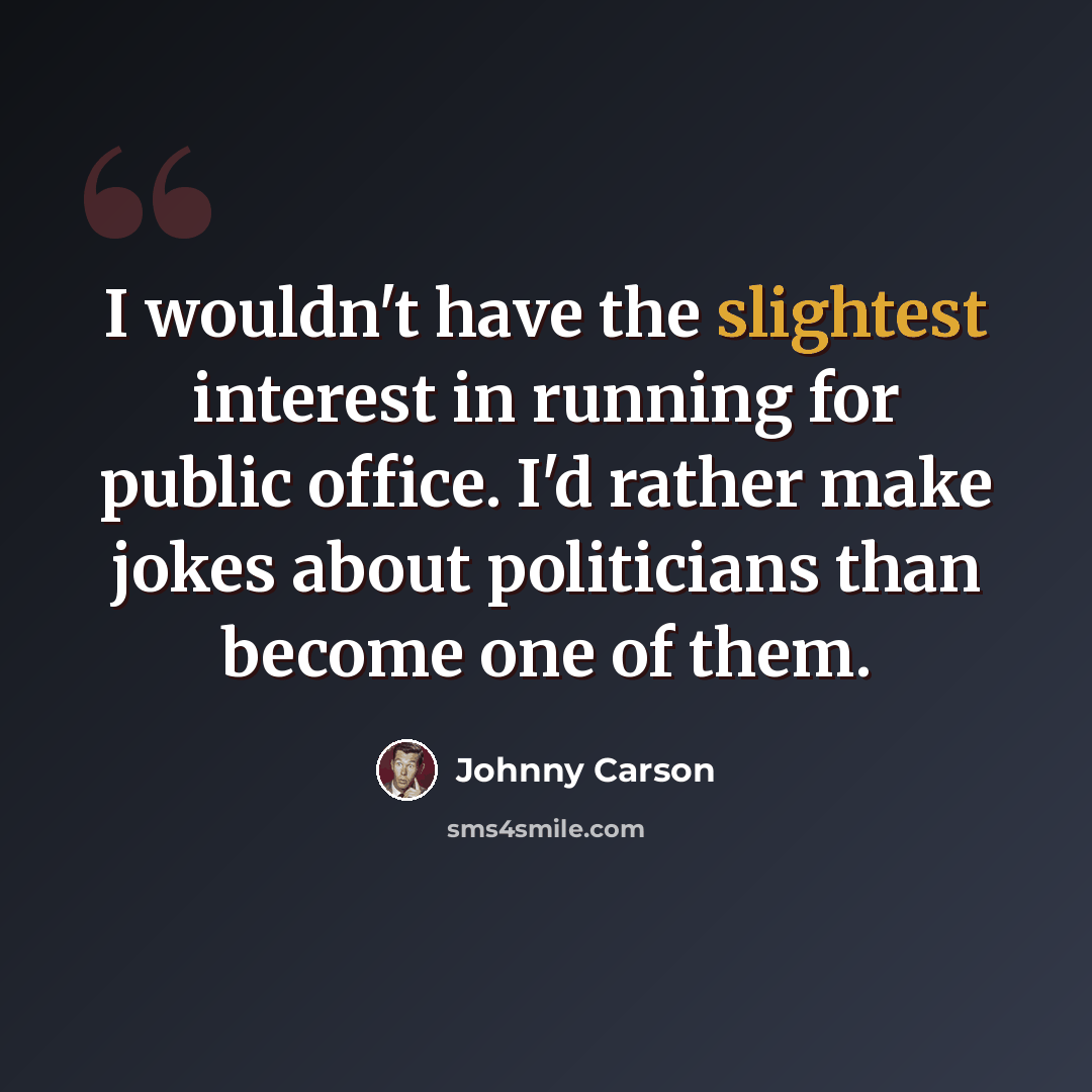 “I wouldn't have the slightest interest in running for public office. I'd rather make jokes about politicians than become one of them.” quote by Johnny Carson