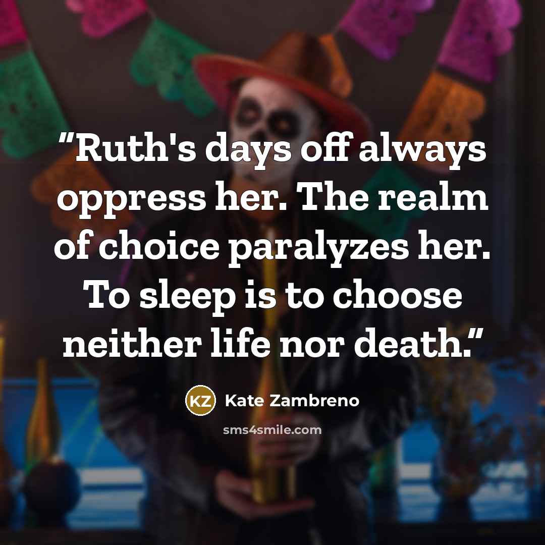 “Ruth's days off always oppress her. The realm of choice paralyzes her. To sleep is to choose neither life nor death.” quote by Kate Zambreno