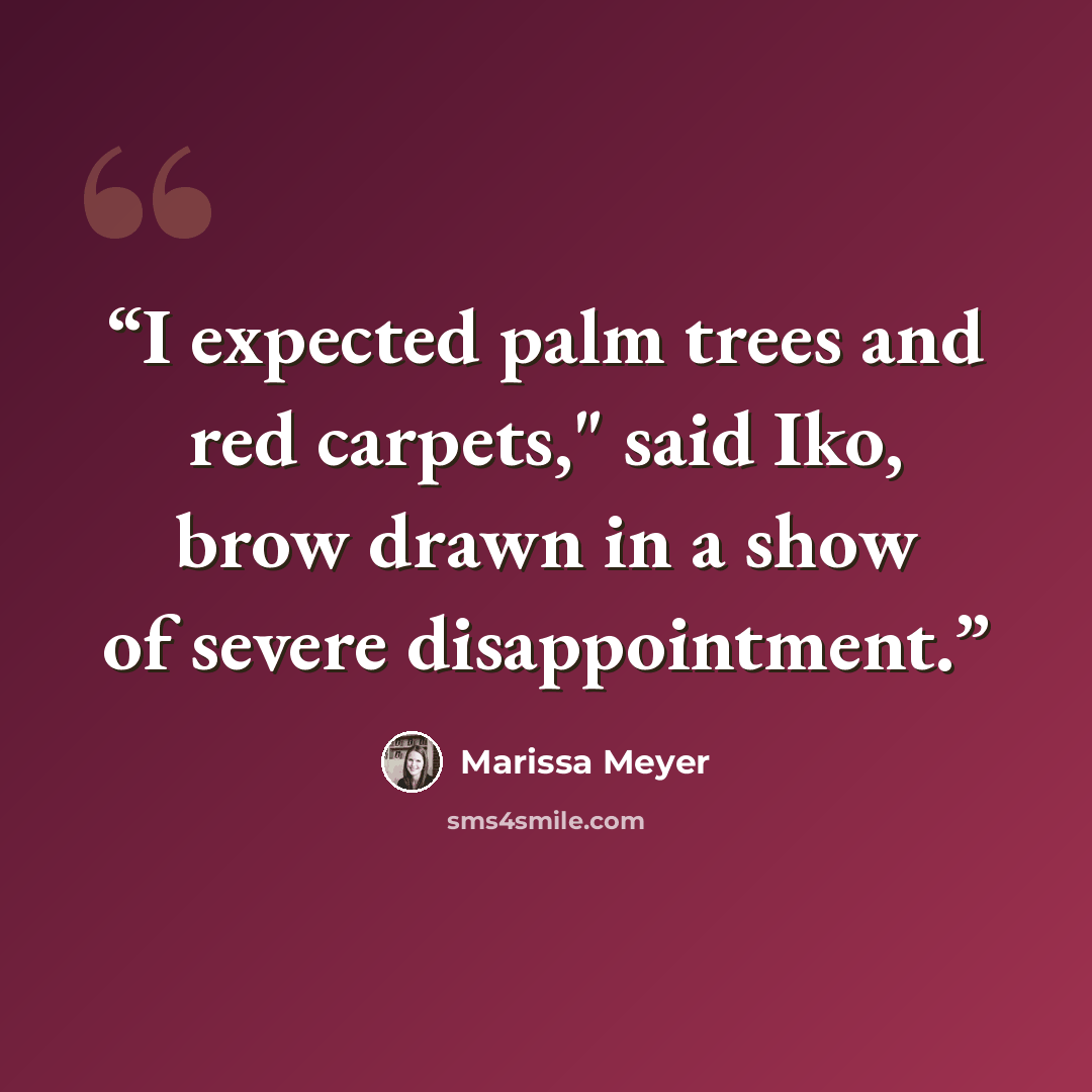 “I expected palm trees and red carpets," said Iko, brow drawn in a show of severe disappointment.” quote by Marissa Meyer