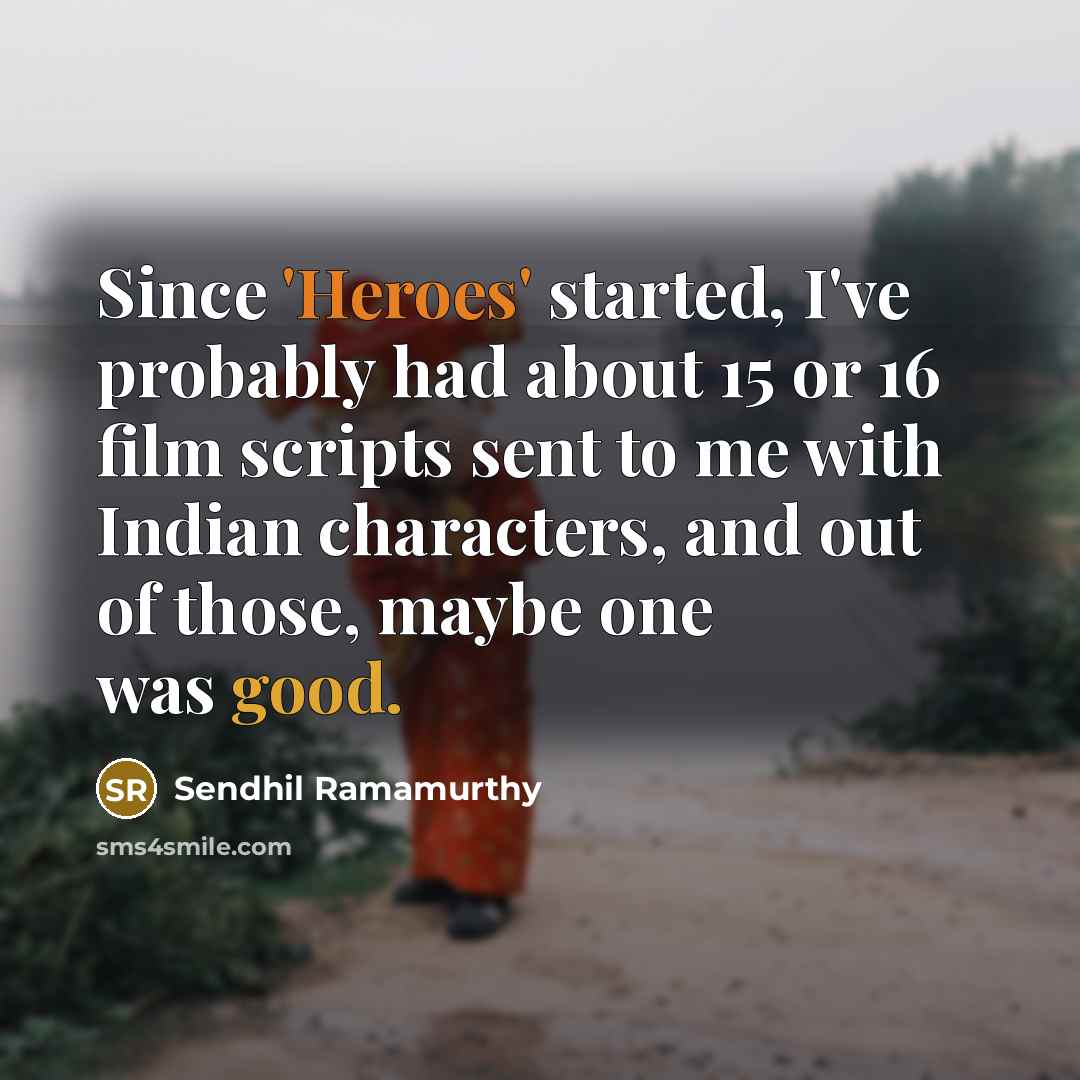“Since 'Heroes' started, I've probably had about 15 or 16 film scripts sent to me with Indian characters, and out of those, maybe one was good.” quote by Sendhil Ramamurthy