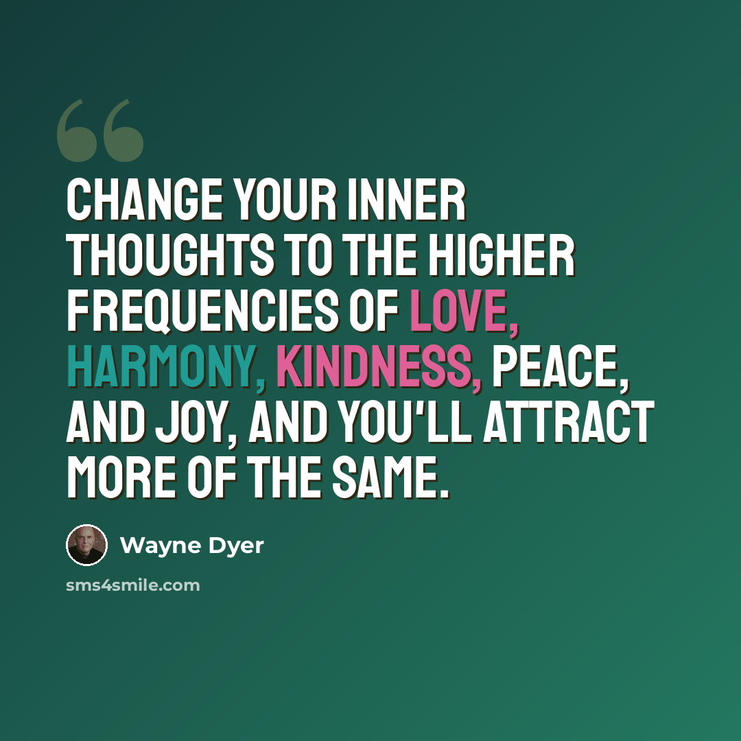“Change your inner thoughts to the higher frequencies of love, harmony, kindness, peace, and joy, and you'll attract more of the same.” quote by Wayne Dyer