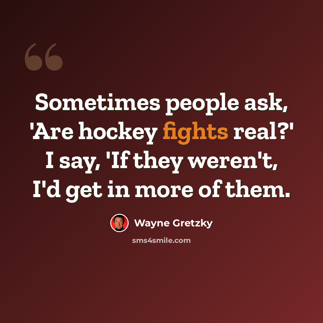 “Sometimes people ask, 'Are hockey fights real?' I say, 'If they weren't, I'd get in more of them.” quote by Wayne Gretzky