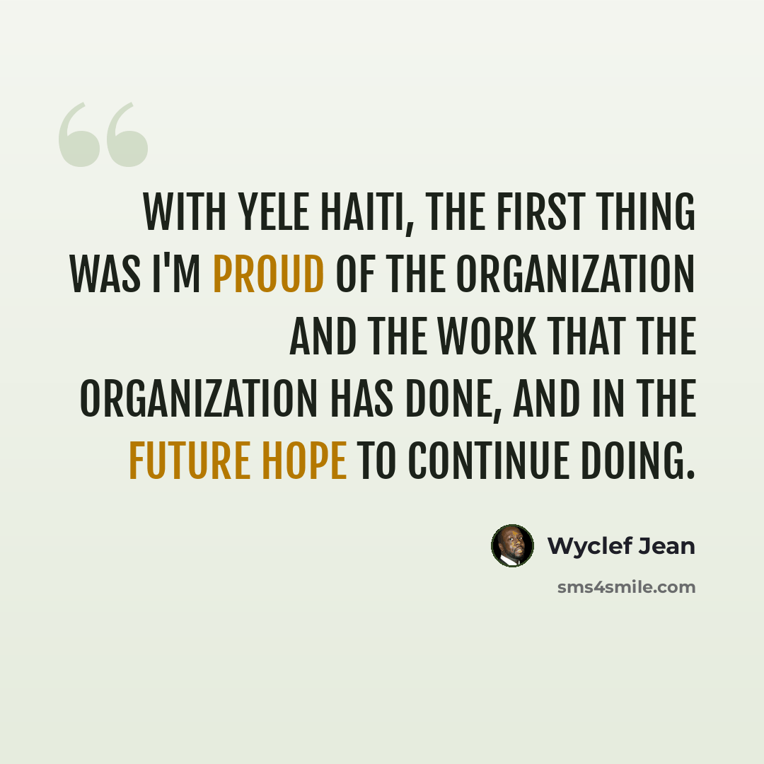 “With Yele Haiti, the first thing was I'm proud of the organization and the work that the organization has done, and in the future hope to continue doing.” quote by Wyclef Jean