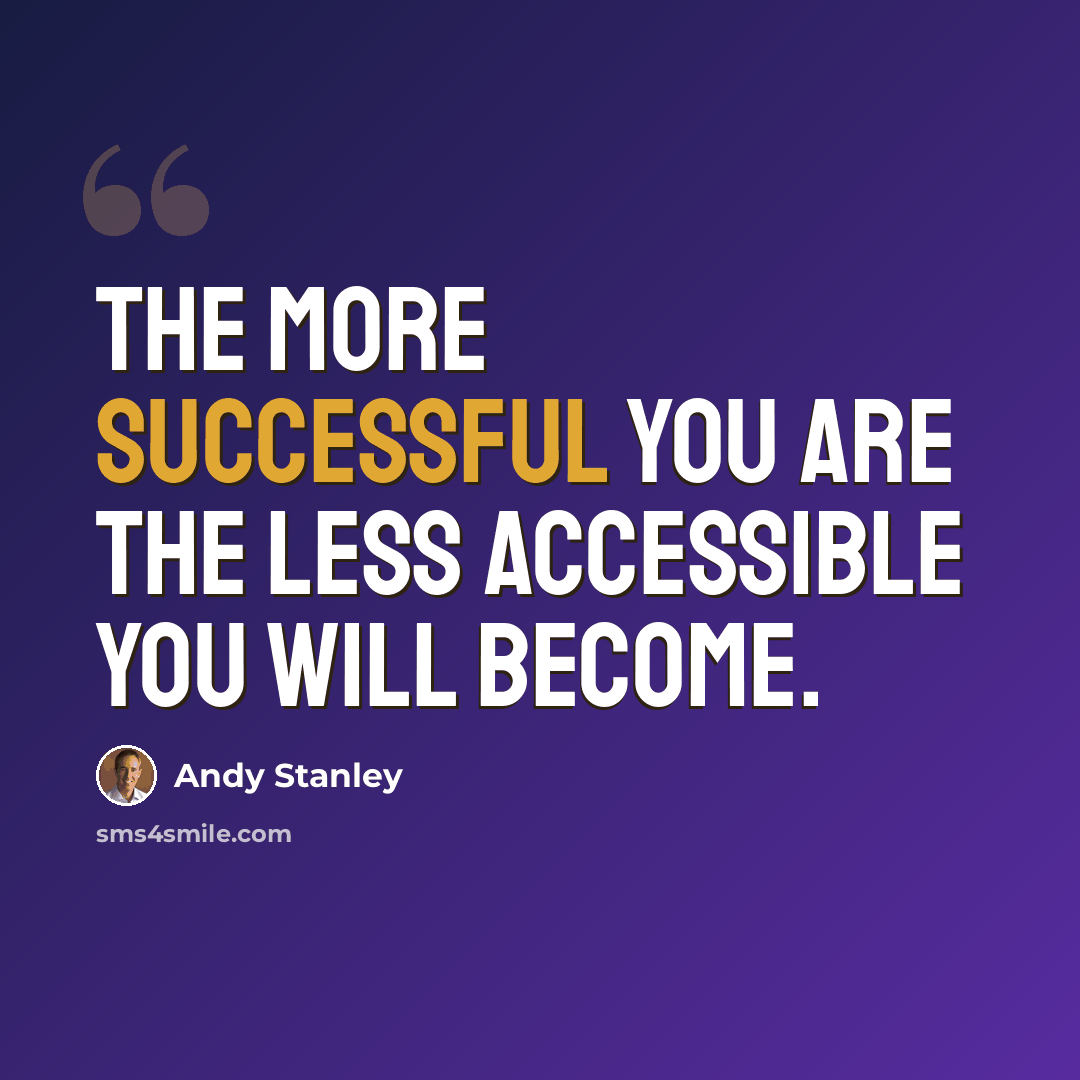 “The more successful you are the less accessible you will become.” quote by Andy Stanley