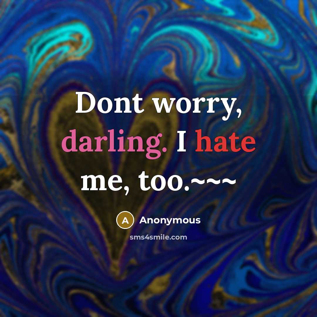 “Dont worry, darling. I hate me, too.~~~” quote by Anonymous