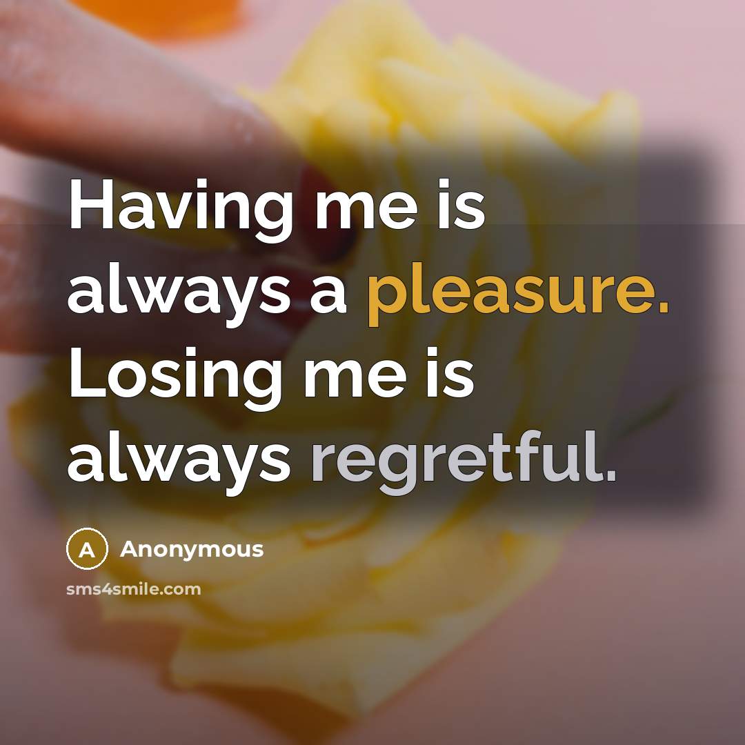 “Having me is always a pleasure. Losing me is always regretful.” quote by Anonymous