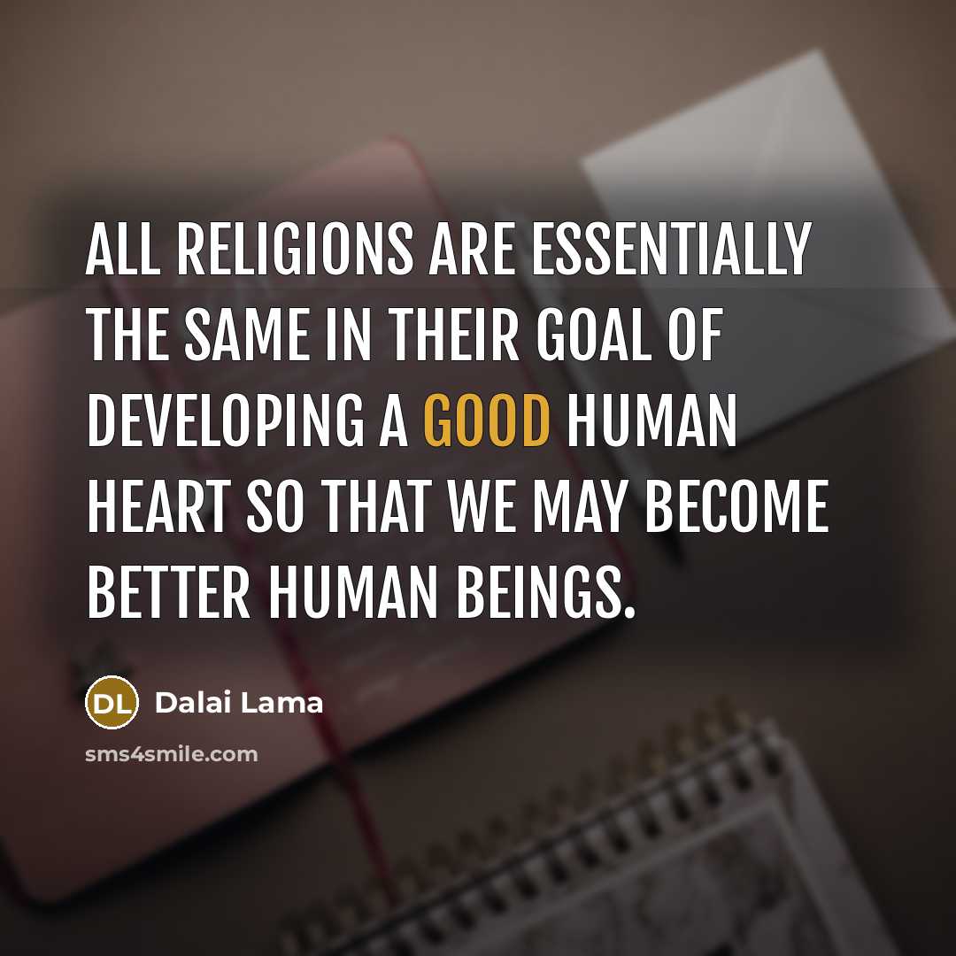 “All religions are essentially the same in their goal of developing a good human heart so that we may become better human beings.” quote by Dalai Lama