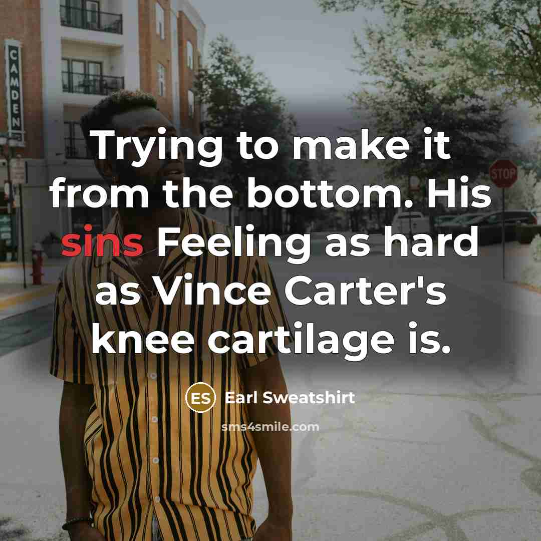 “Trying to make it from the bottom. His sins Feeling as hard as Vince Carter's knee cartilage is.” quote by Earl Sweatshirt