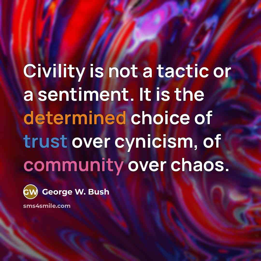 “Civility is not a tactic or a sentiment. It is the determined choice of trust over cynicism, of community over chaos.” quote by George W. Bush