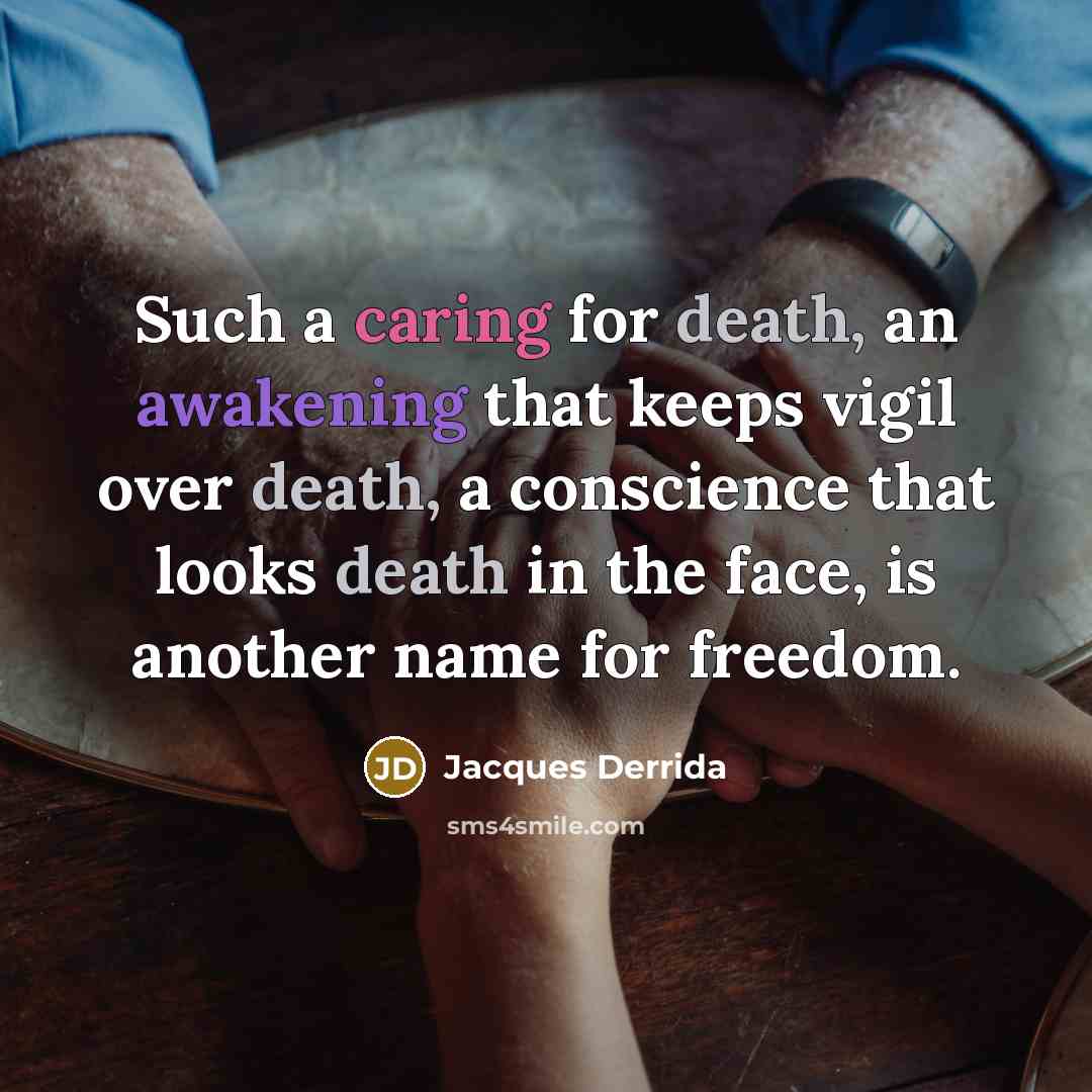 “Such a caring for death, an awakening that keeps vigil over death, a conscience that looks death in the face, is another name for freedom.” quote by Jacques Derrida