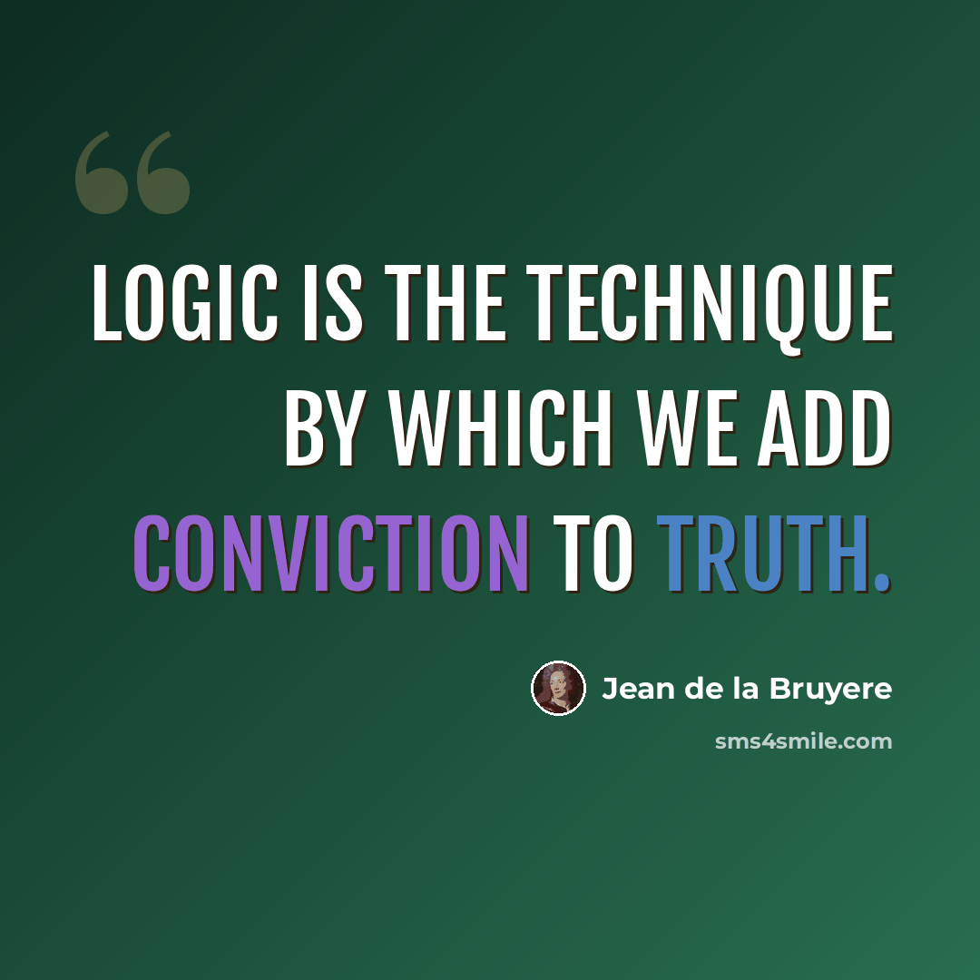 “Logic is the technique by which we add conviction to truth.” quote by Jean de la Bruyere