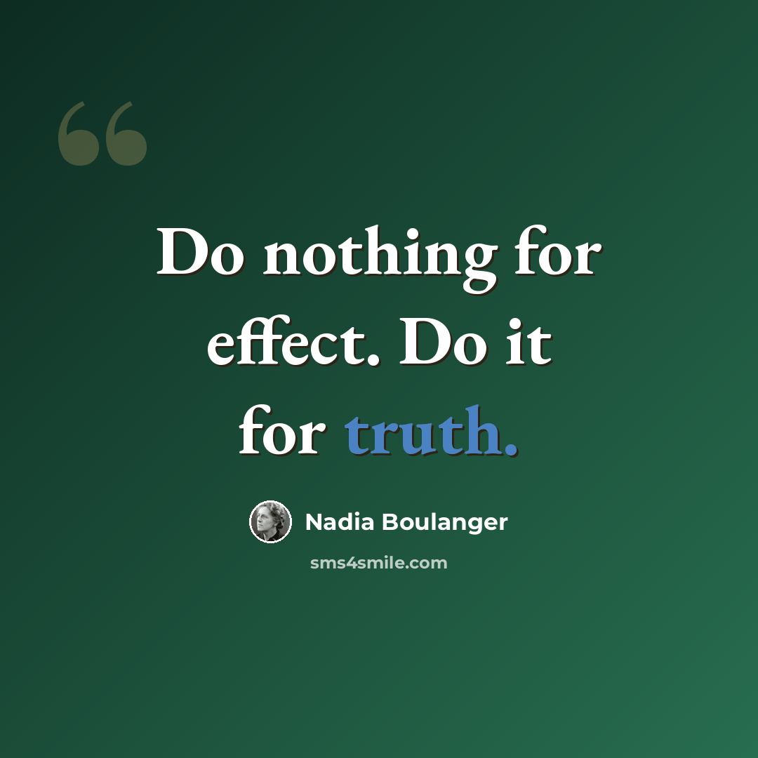 “Do nothing for effect. Do it for truth.” quote by Nadia Boulanger