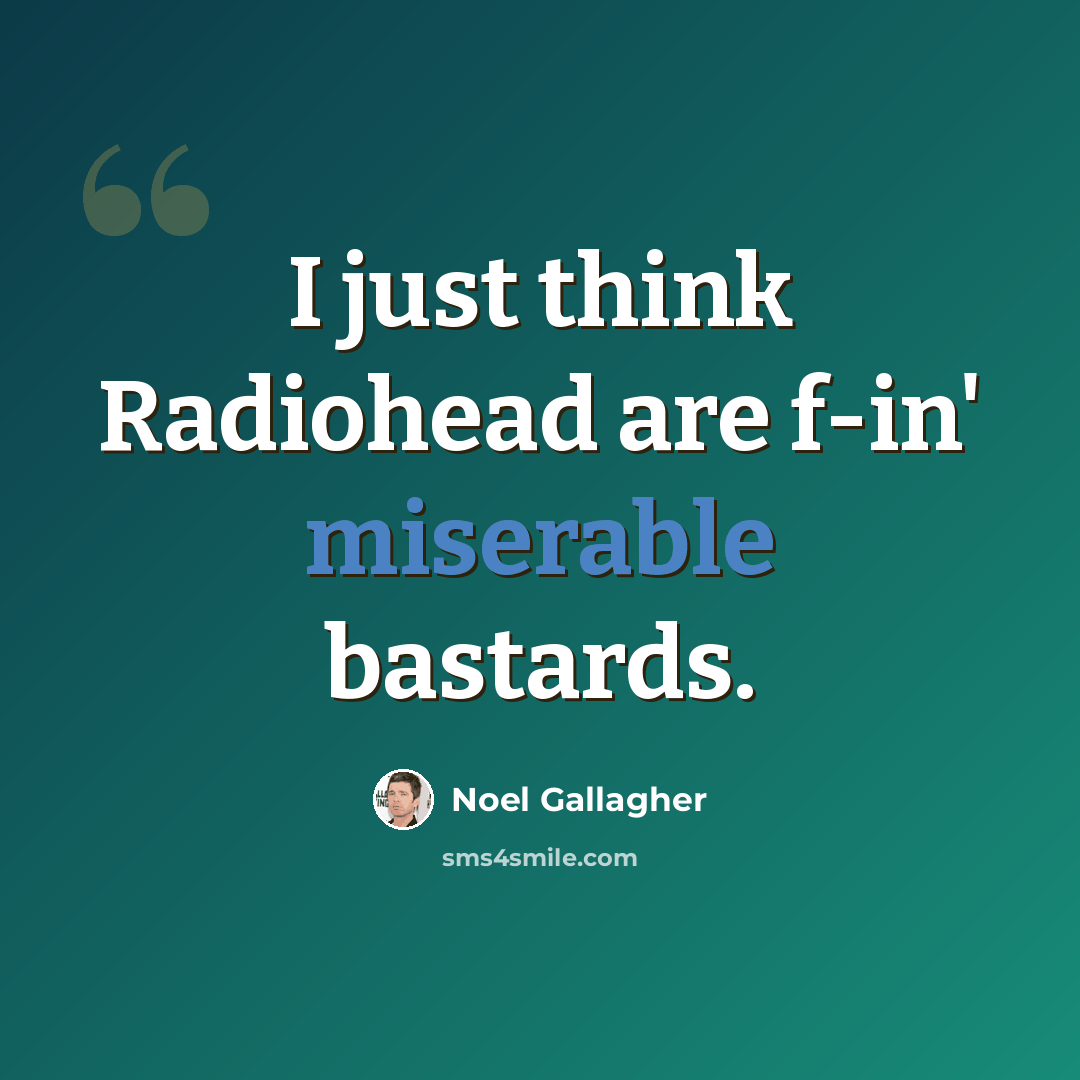 “I just think Radiohead are f-in' miserable bastards.” quote by Noel Gallagher