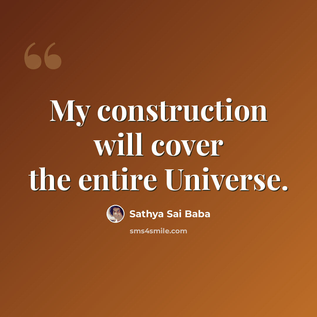 “My construction will cover the entire Universe.” quote by Sathya Sai Baba