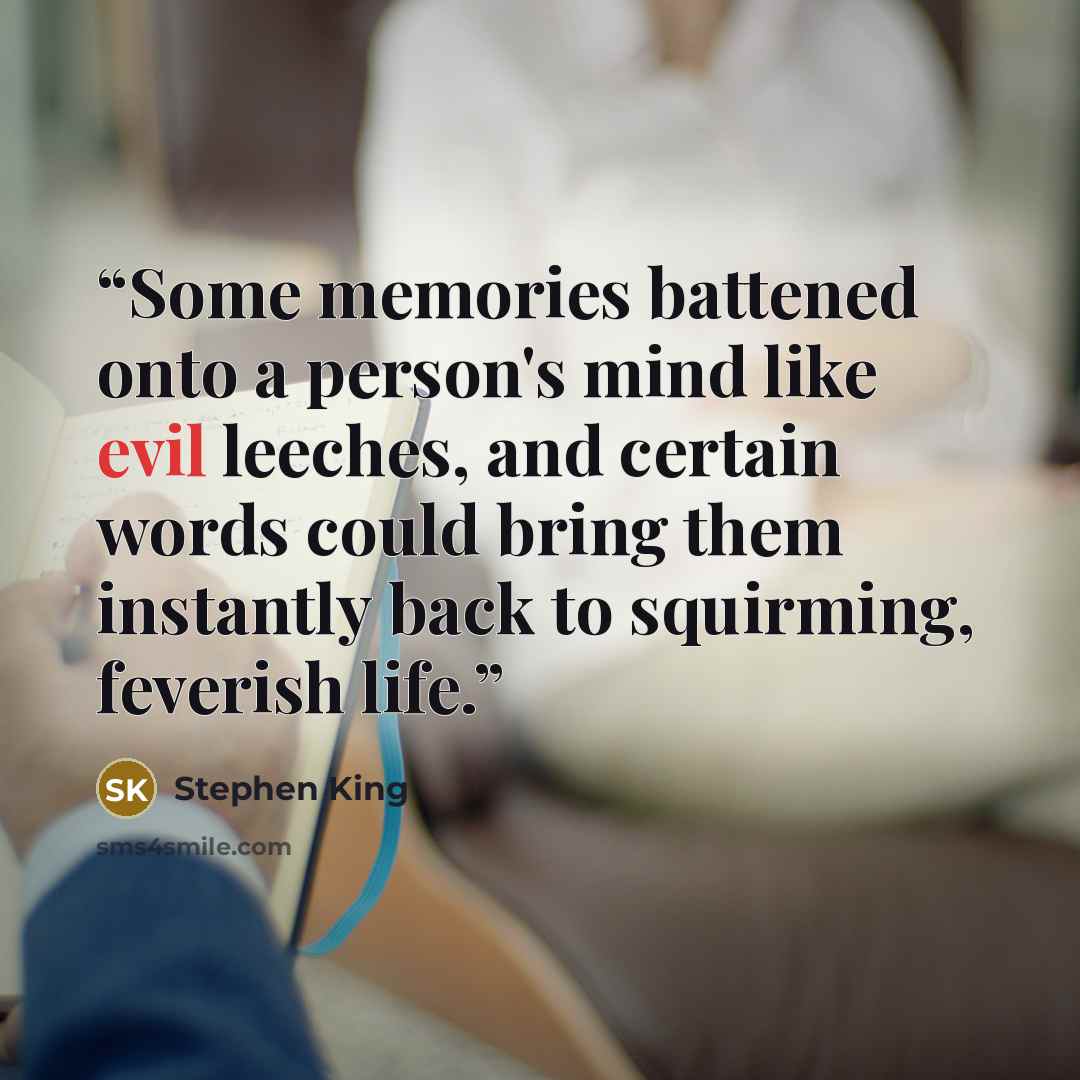 “Some memories battened onto a person's mind like evil leeches, and certain words could bring them instantly back to squirming, feverish life.” quote by Stephen King