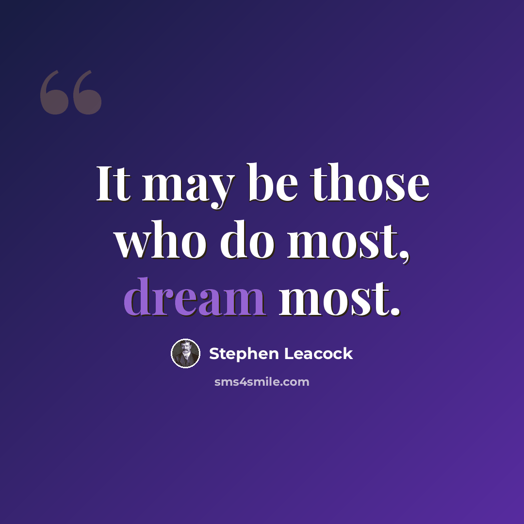 “It may be those who do most, dream most.” quote by Stephen Leacock