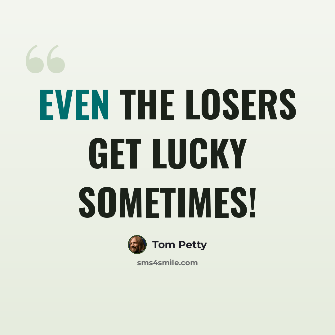 “Even the losers get lucky sometimes!” quote by Tom Petty