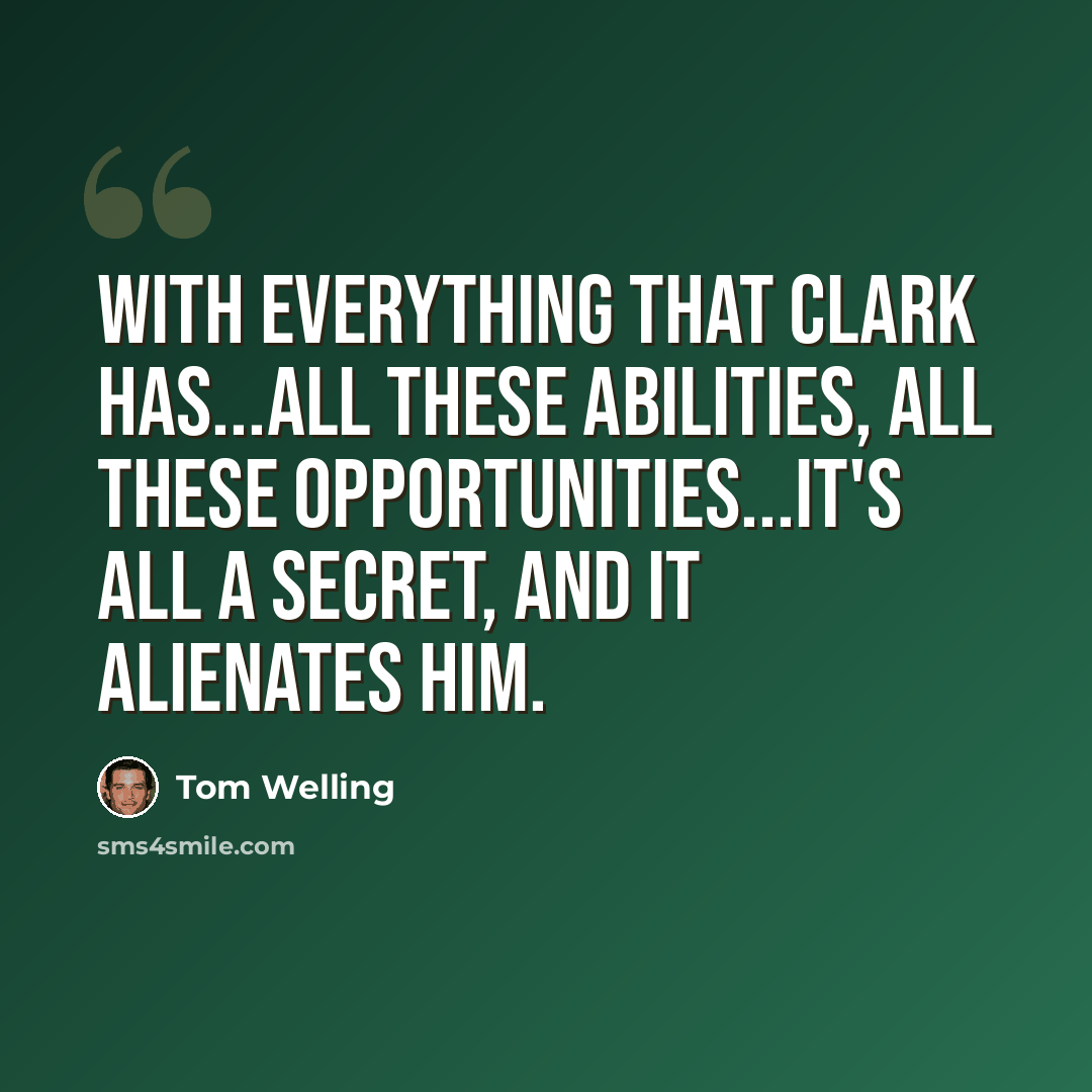 “With everything that Clark has...all these abilities, all these opportunities...it's all a secret, and it alienates him.” quote by Tom Welling