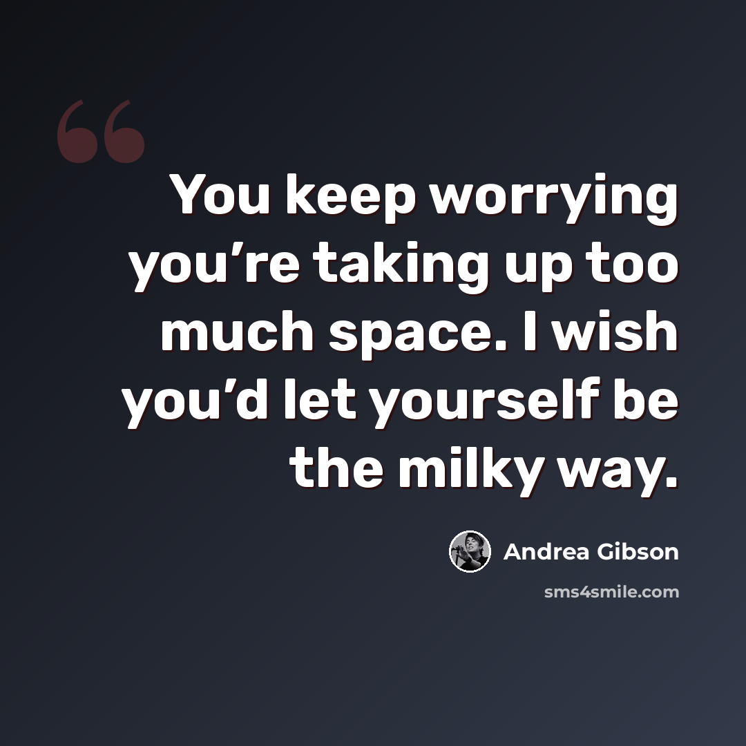 “You keep worrying you’re taking up too much space. I wish you’d let yourself be the milky way.” quote by Andrea Gibson