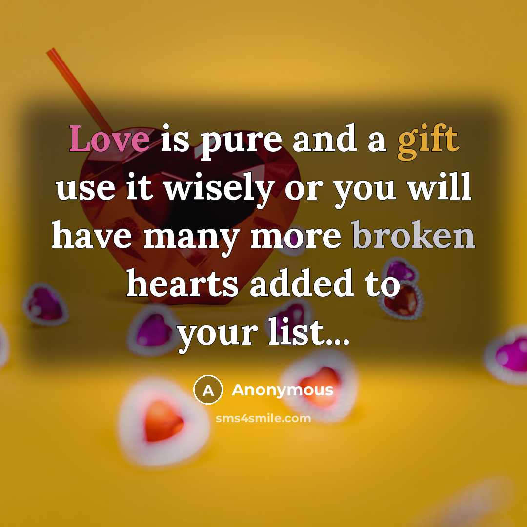 “Love is pure and a gift use it wisely or you will have many more broken hearts added to your list...” quote by Anonymous