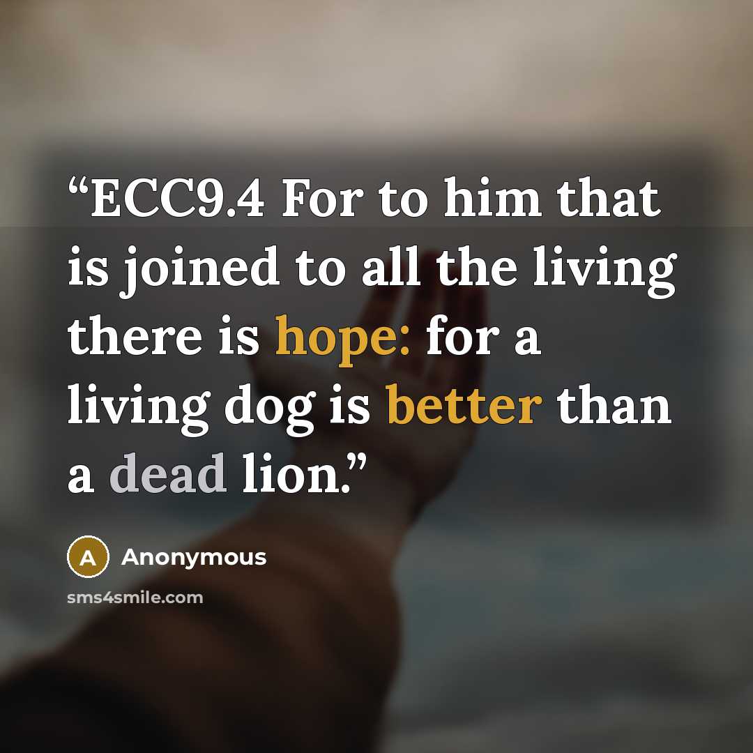 “ECC9.4 For to him that is joined to all the living there is hope: for a living dog is better than a dead lion.” quote by Anonymous