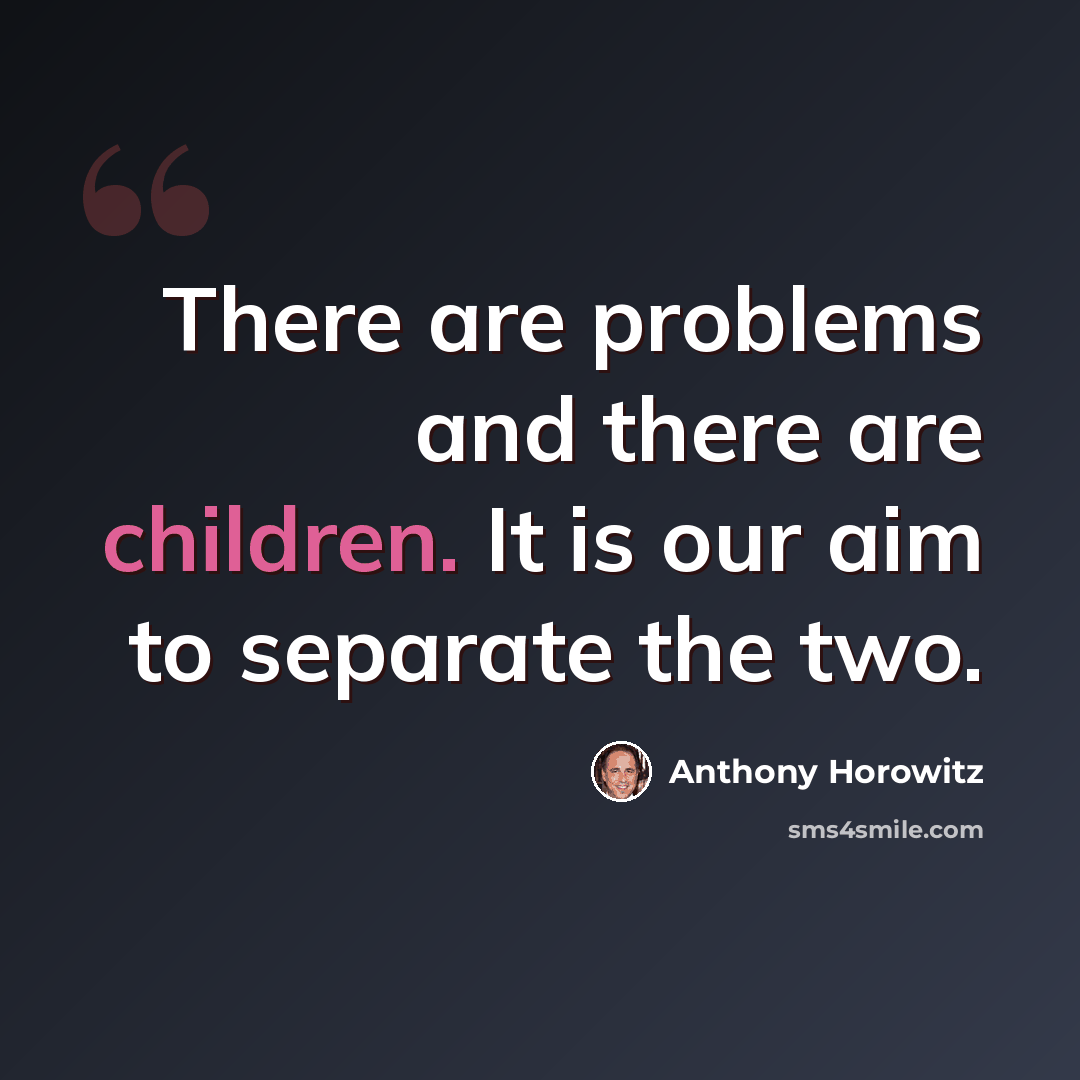 “There are problems and there are children. It is our aim to separate the two.” quote by Anthony Horowitz
