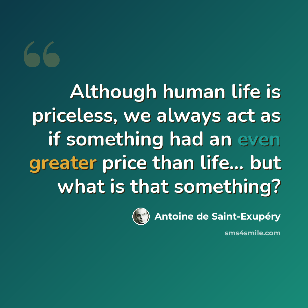“Although human life is priceless, we always act as if something had an even greater price than life... but what is that something?” quote by Antoine de Saint-Exupery