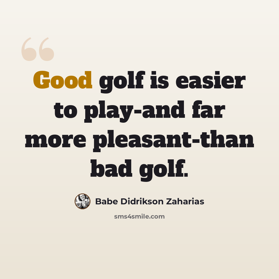“Good golf is easier to play-and far more pleasant-than bad golf.” quote by Babe Didrikson Zaharias