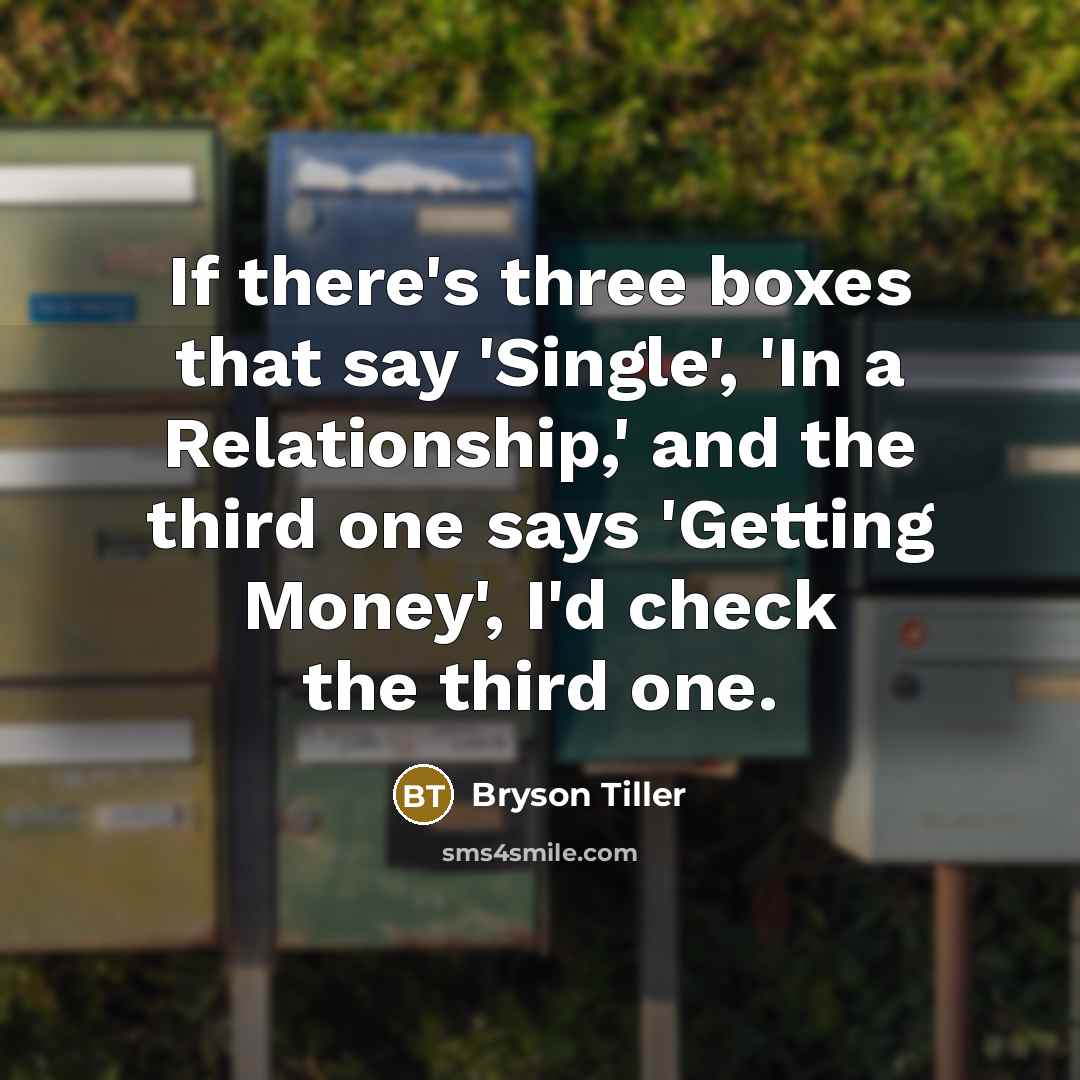 “If there's three boxes that say 'Single', 'In a Relationship,' and the third one says 'Getting Money', I'd check the third one.” quote by Bryson Tiller