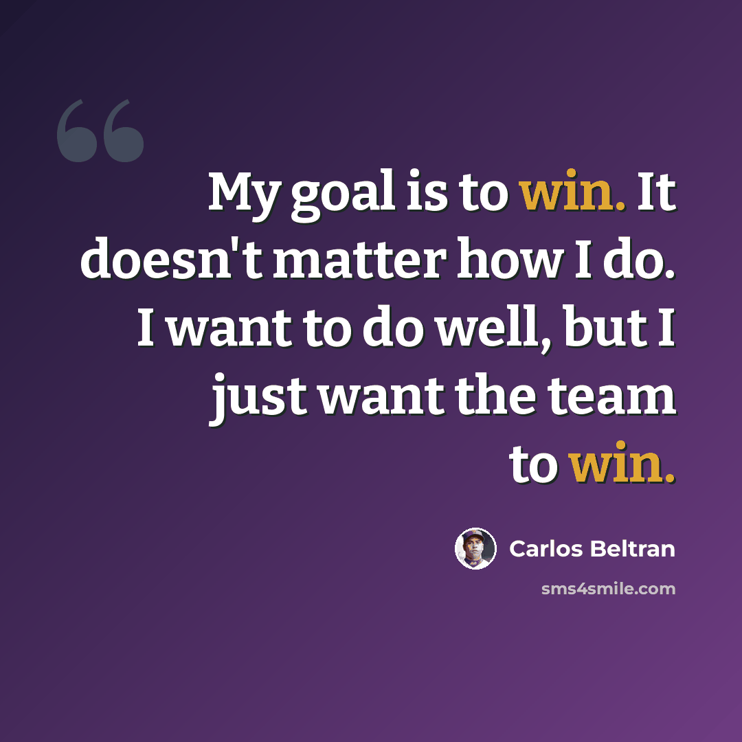“My goal is to win. It doesn't matter how I do. I want to do well, but I just want the team to win.” quote by Carlos Beltran