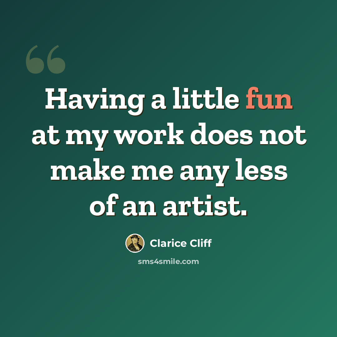 “Having a little fun at my work does not make me any less of an artist.” quote by Clarice Cliff