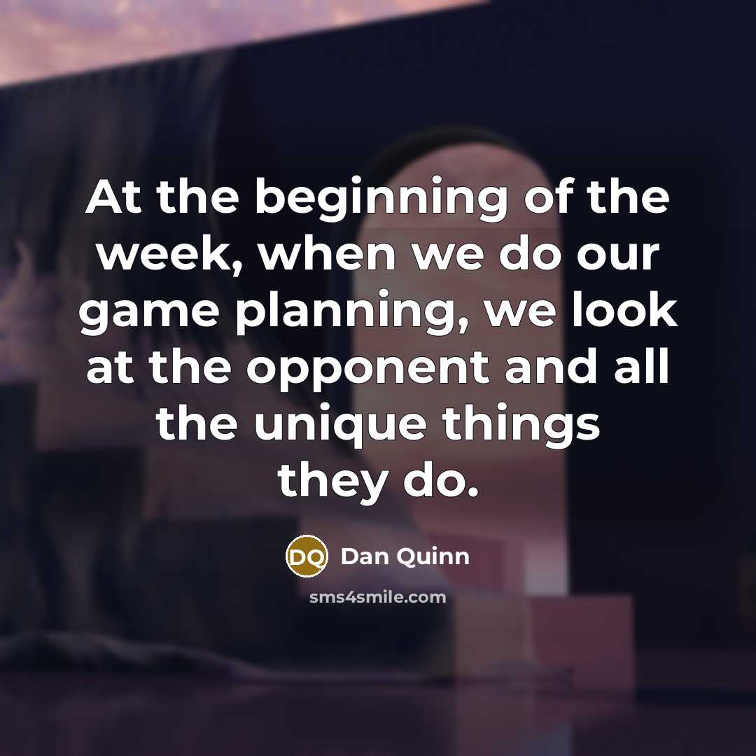 “At the beginning of the week, when we do our game planning, we look at the opponent and all the unique things they do.” quote by Dan Quinn