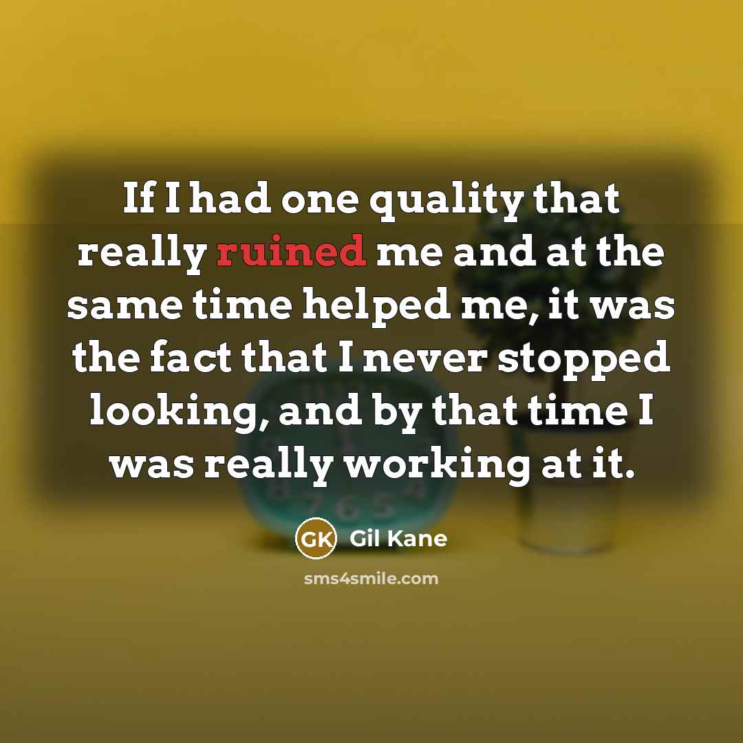 “If I had one quality that really ruined me and at the same time helped me, it was the fact that I never stopped looking, and by that time I was really working at it.” quote by Gil Kane