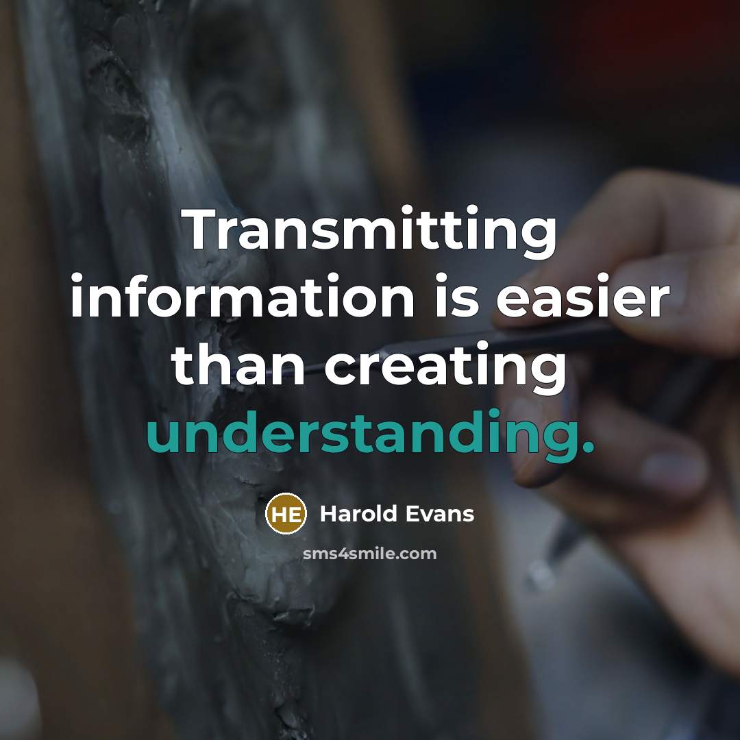 “Transmitting information is easier than creating understanding.” quote by Harold Evans