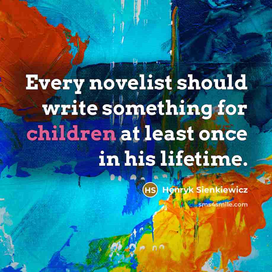 “Every novelist should write something for children at least once in his lifetime.” quote by Henryk Sienkiewicz